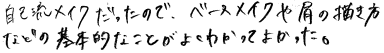 自己流メイクだったのでベースメイクや眉の描き方など基本的なことがよくわかってよかった。