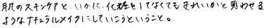 肌のスキンケアといかに化粧をしなくてもきれいかと思わせるようなナチュラルメイクにしていこうということ。